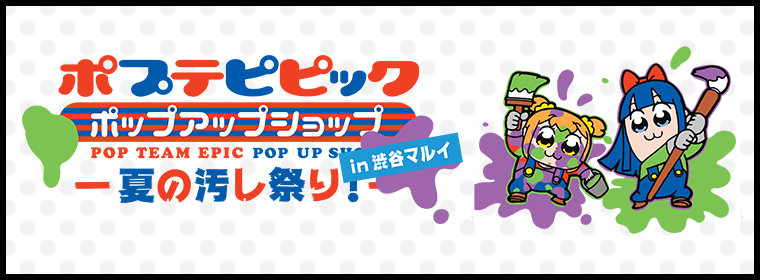 ポプテピピックポップアップショップ　in 渋谷マルイ ー夏の汚し祭りー
